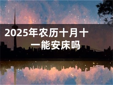 2025年农历十月十一能安床吗