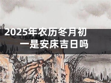 2025年农历冬月初一是安床吉日吗