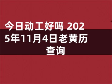 今日动工好吗 2025年11月4日老黄历查询