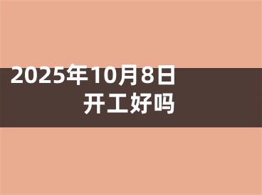 2025年10月8日开工好吗