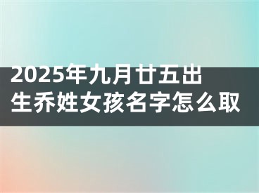 2025年九月廿五出生乔姓女孩名字怎么取