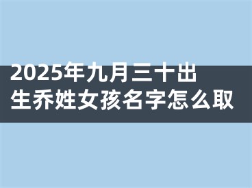 2025年九月三十出生乔姓女孩名字怎么取