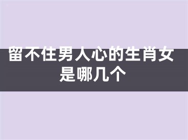 留不住男人心的生肖女是哪几个