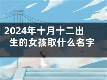 2024年十月十二出生的女孩取什么名字