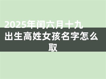 2025年闰六月十九出生高姓女孩名字怎么取