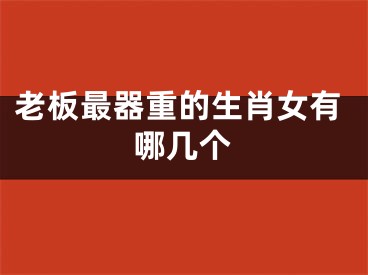 老板最器重的生肖女有哪几个