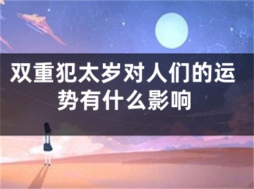 双重犯太岁对人们的运势有什么影响