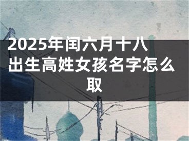 2025年闰六月十八出生高姓女孩名字怎么取