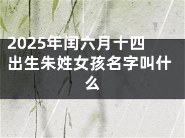 2025年闰六月十四出生朱姓女孩名字叫什么