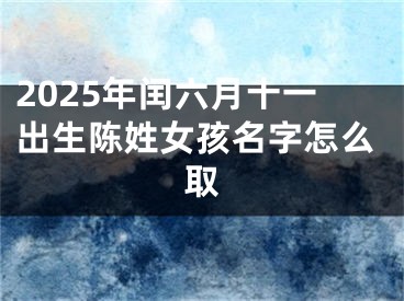 2025年闰六月十一出生陈姓女孩名字怎么取