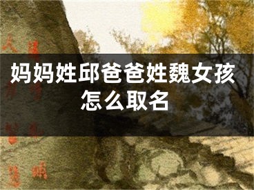 妈妈姓邱爸爸姓魏女孩怎么取名
