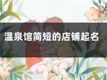 温泉馆简短的店铺起名