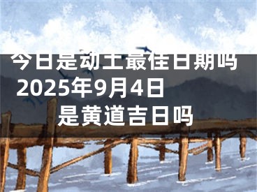 今日是动土最佳日期吗 2025年9月4日是黄道吉日吗