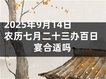 2025年9月14日农历七月二十三办百日宴合适吗