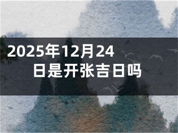 2025年12月24日是开张吉日吗
