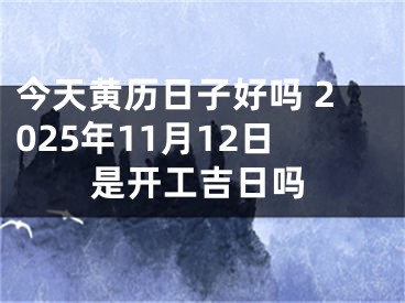 今天黄历日子好吗 2025年11月12日是开工吉日吗