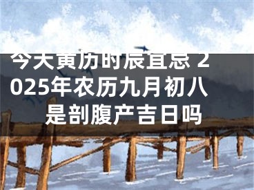 今天黄历时辰宜忌 2025年农历九月初八是剖腹产吉日吗