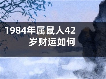 1984年属鼠人42岁财运如何