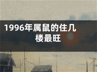 1996年属鼠的住几楼最旺