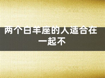 两个白羊座的人适合在一起不