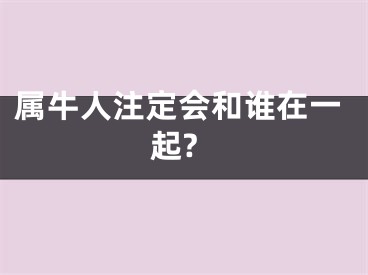 属牛人注定会和谁在一起?