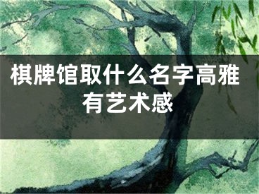 棋牌馆取什么名字高雅有艺术感