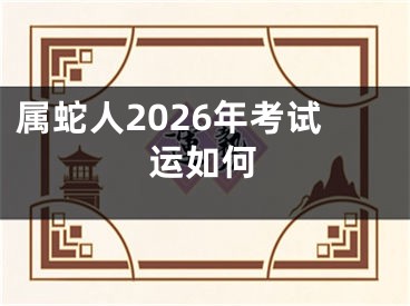 属蛇人2026年考试运如何