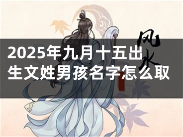 2025年九月十五出生文姓男孩名字怎么取