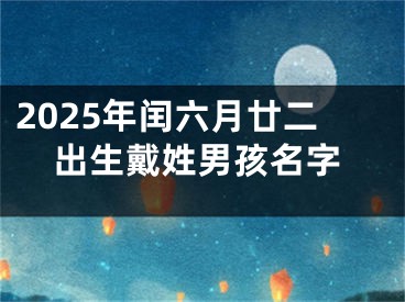 2025年闰六月廿二出生戴姓男孩名字