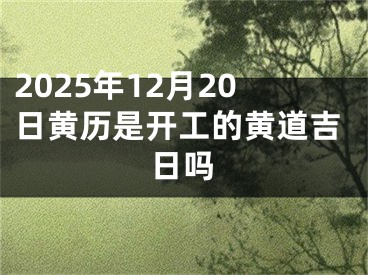 2025年12月20日黄历是开工的黄道吉日吗
