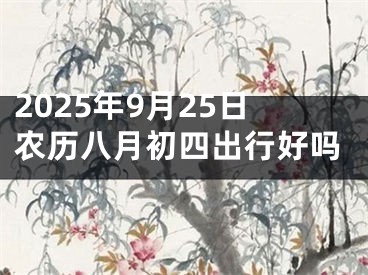 2025年9月25日农历八月初四出行好吗