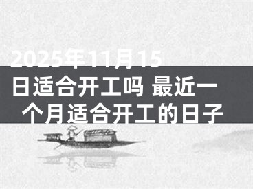 2025年11月15日适合开工吗 最近一个月适合开工的日子