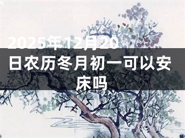 2025年12月20日农历冬月初一可以安床吗