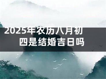 2025年农历八月初四是结婚吉日吗