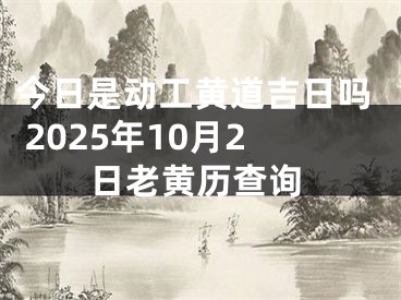 今日是动工黄道吉日吗 2025年10月2日老黄历查询