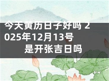 今天黄历日子好吗 2025年12月13号是开张吉日吗