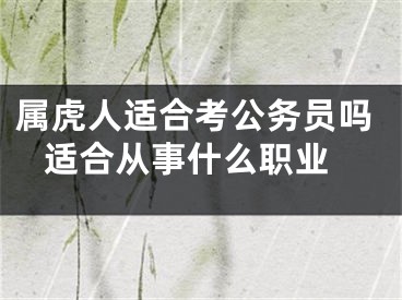 属虎人适合考公务员吗 适合从事什么职业