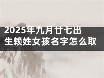 2025年九月廿七出生赖姓女孩名字怎么取
