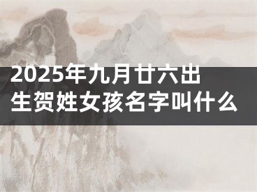 2025年九月廿六出生贺姓女孩名字叫什么