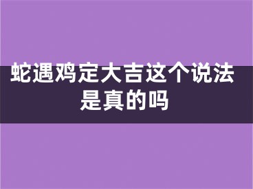 蛇遇鸡定大吉这个说法是真的吗
