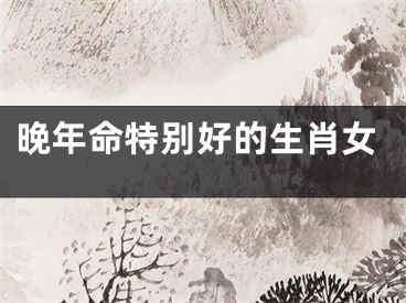 晚年命特别好的生肖女
