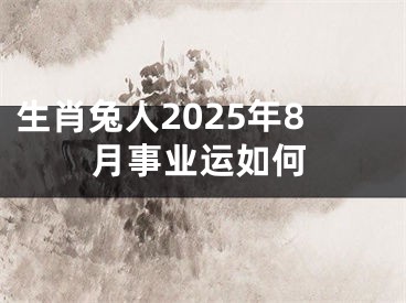 生肖兔人2025年8月事业运如何