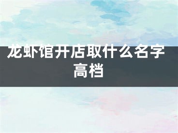 龙虾馆开店取什么名字高档
