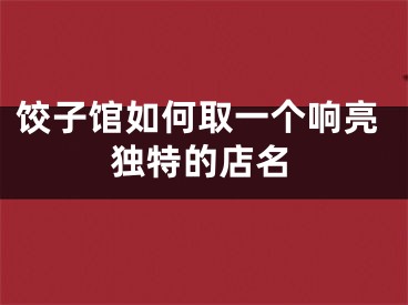 饺子馆如何取一个响亮独特的店名