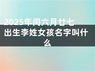 2025年闰六月廿七出生李姓女孩名字叫什么