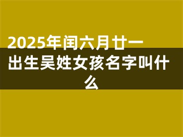 2025年闰六月廿一出生吴姓女孩名字叫什么