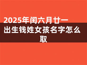 2025年闰六月廿一出生钱姓女孩名字怎么取