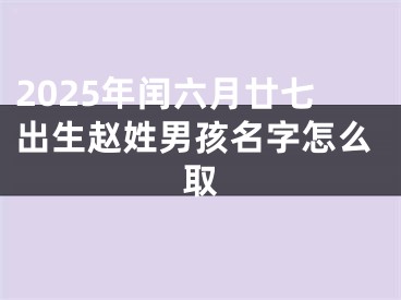 2025年闰六月廿七出生赵姓男孩名字怎么取