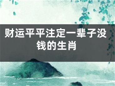 财运平平注定一辈子没钱的生肖
