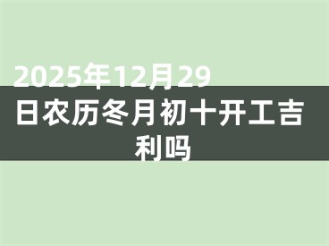 2025年12月29日农历冬月初十开工吉利吗